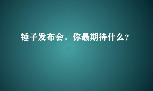 锤子发布会,你最期待什么?