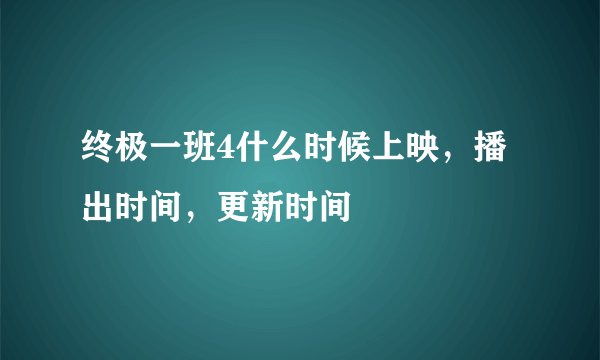终极一班4什么时候上映，播出时间，更新时间