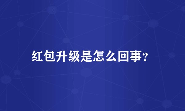 红包升级是怎么回事？