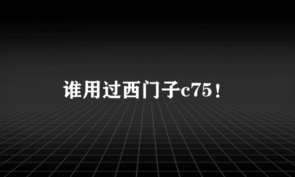 谁用过西门子c75！