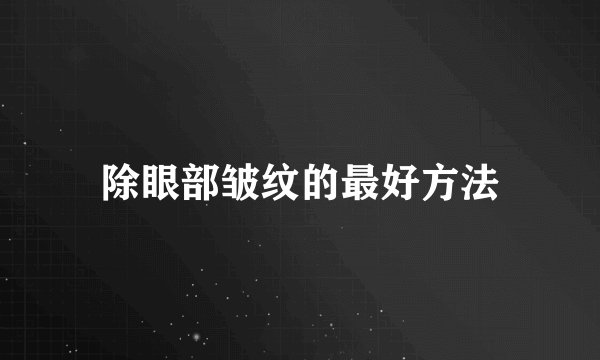除眼部皱纹的最好方法