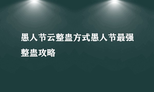 愚人节云整蛊方式愚人节最强整蛊攻略