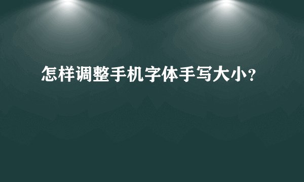 怎样调整手机字体手写大小？