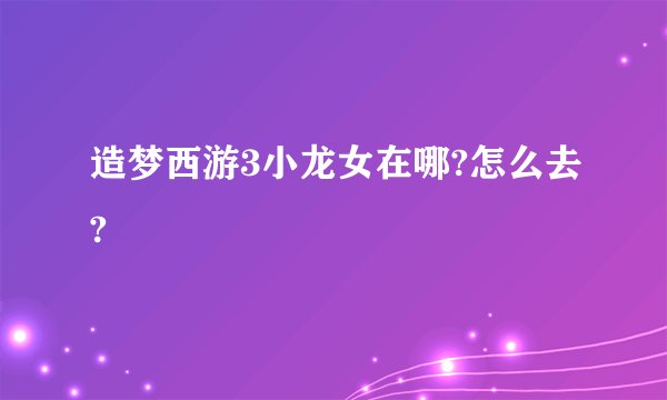 造梦西游3小龙女在哪?怎么去?