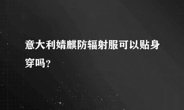 意大利婧麒防辐射服可以贴身穿吗？