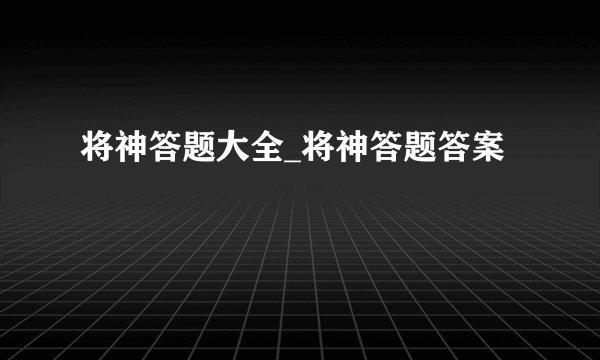 将神答题大全_将神答题答案