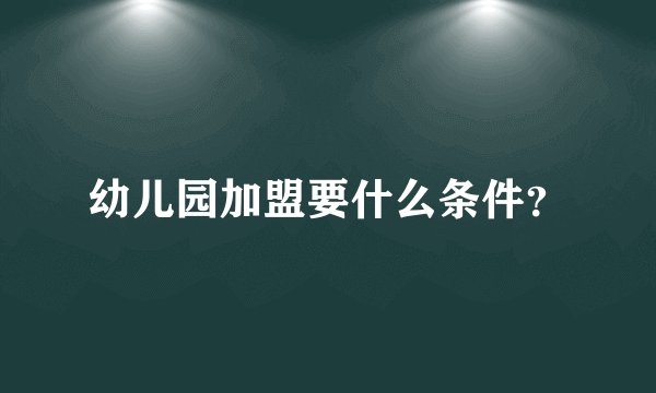 幼儿园加盟要什么条件？
