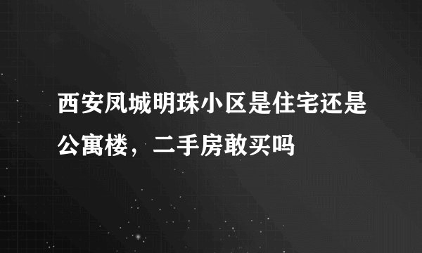 西安凤城明珠小区是住宅还是公寓楼，二手房敢买吗