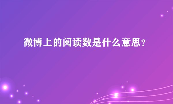 微博上的阅读数是什么意思？