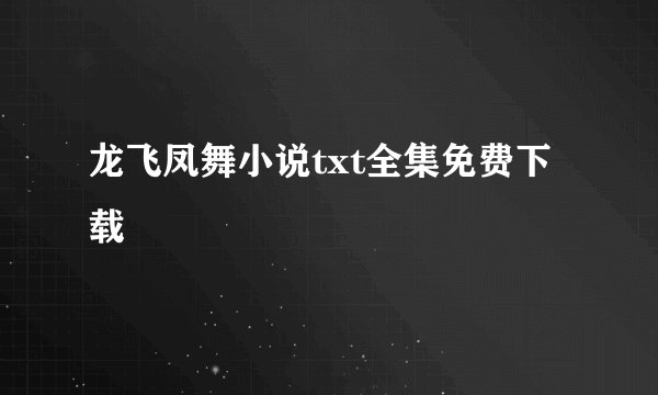 龙飞凤舞小说txt全集免费下载