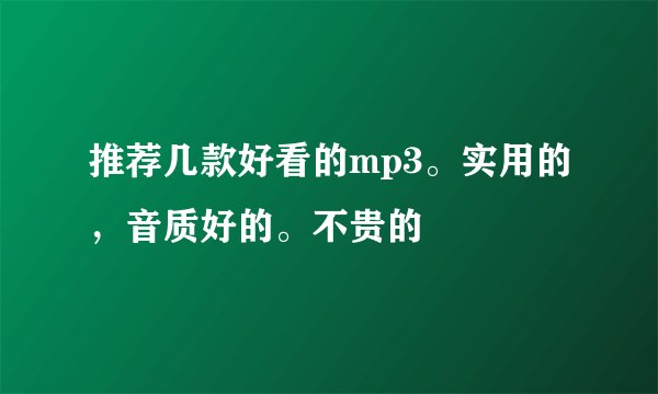 推荐几款好看的mp3。实用的，音质好的。不贵的