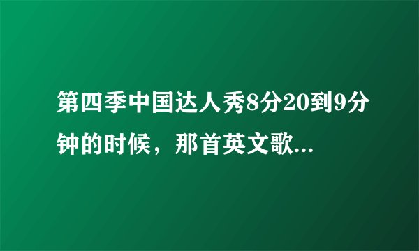 第四季中国达人秀8分20到9分钟的时候,那首英文歌叫什么啊??