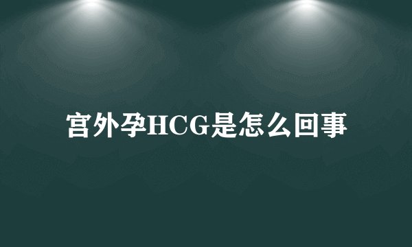 宫外孕HCG是怎么回事