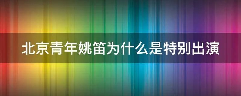 北京青年姚笛为什么是特别出演