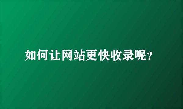 如何让网站更快收录呢？