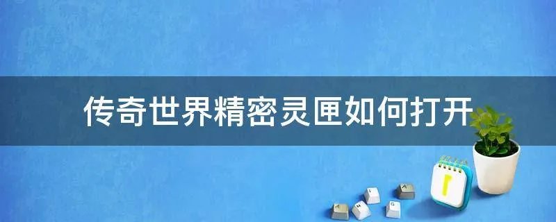传奇世界精密灵匣如何打开