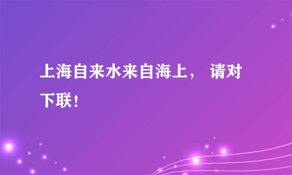 上海自来水来自海上， 请对下联！