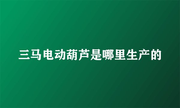 三马电动葫芦是哪里生产的