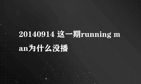 20140914 这一期running man为什么没播