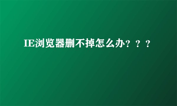 IE浏览器删不掉怎么办？？？