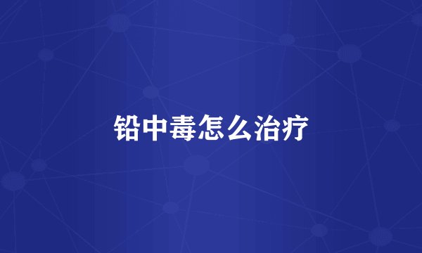 铅中毒怎么治疗