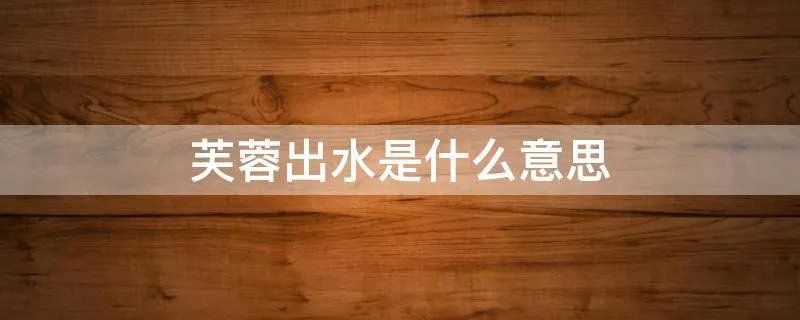 芙蓉出水是什么意思