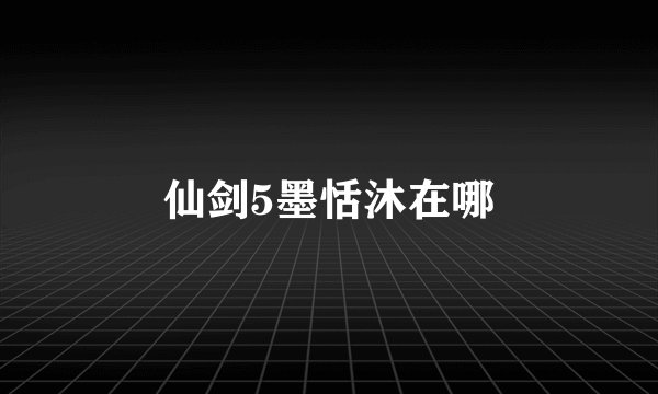 仙剑5墨恬沐在哪