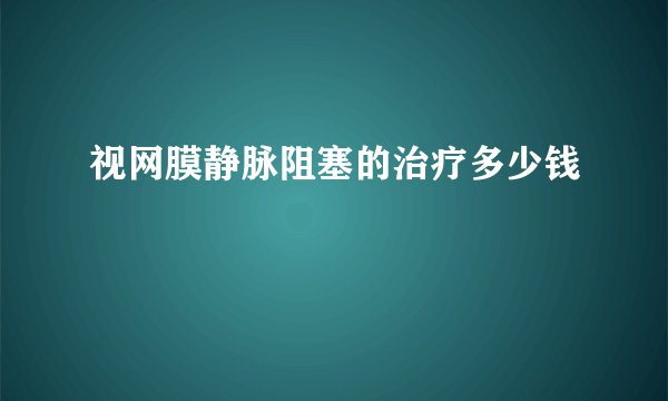 视网膜静脉阻塞的治疗多少钱