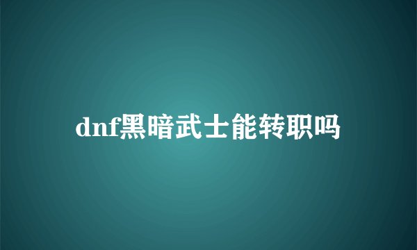 dnf黑暗武士能转职吗