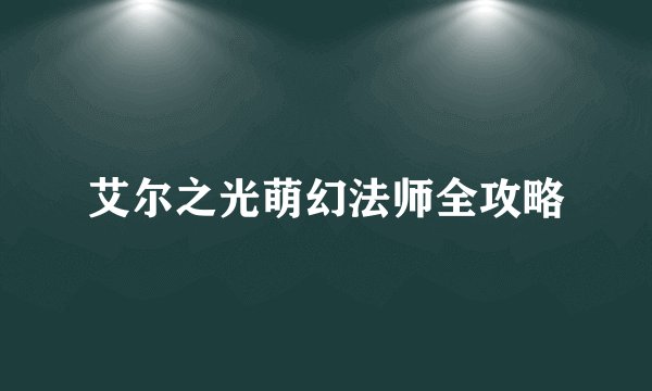 艾尔之光萌幻法师全攻略