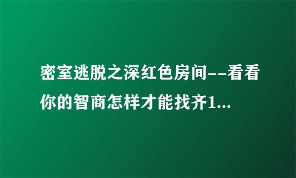 密室逃脱之深红色房间--看看你的智商怎样才能找齐13样啊??