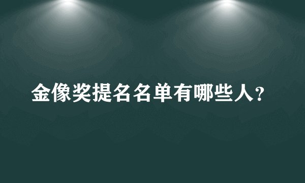 金像奖提名名单有哪些人?