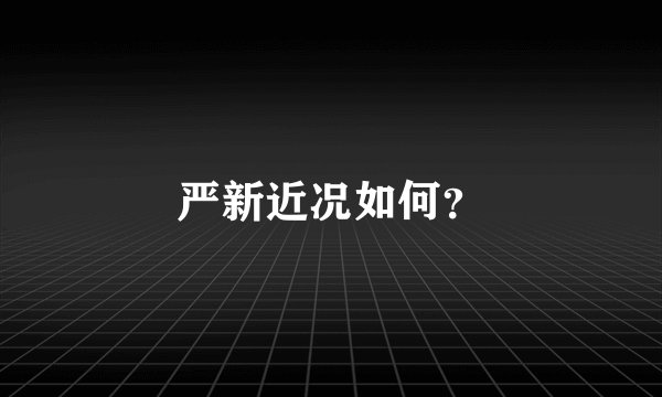 严新近况如何？