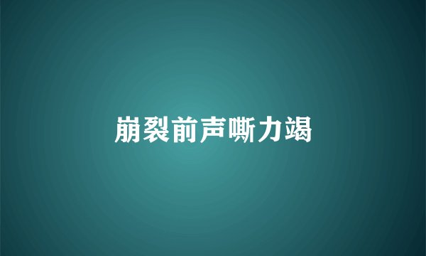 崩裂前声嘶力竭