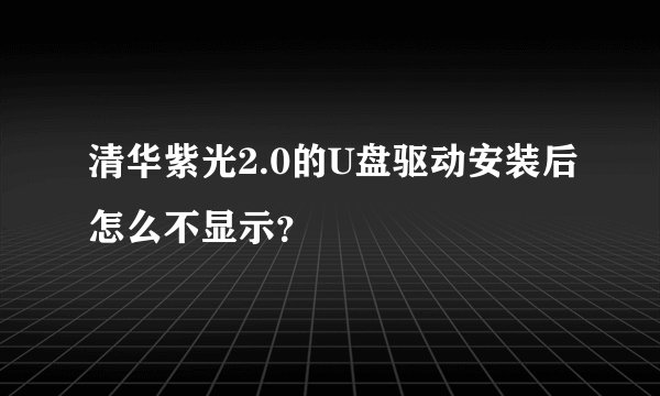 清华紫光2.0的U盘驱动安装后怎么不显示?