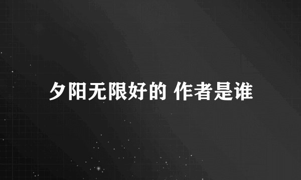 夕阳无限好的 作者是谁
