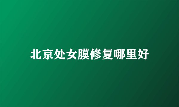 北京处女膜修复哪里好