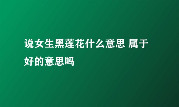 说女生黑莲花什么意思 属于好的意思吗