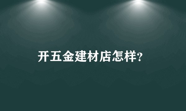 开五金建材店怎样？
