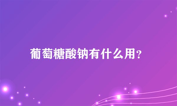 葡萄糖酸钠有什么用？