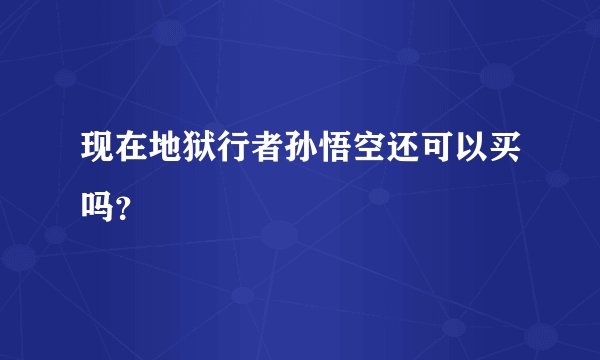 现在地狱行者孙悟空还可以买吗？