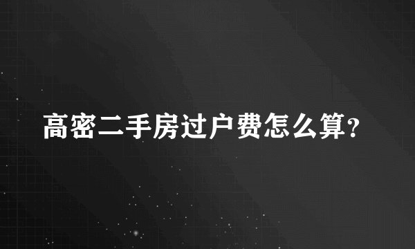 高密二手房过户费怎么算?