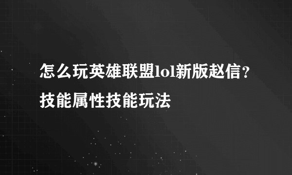 怎么玩英雄联盟lol新版赵信?技能属性技能玩法