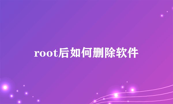 root后如何删除软件