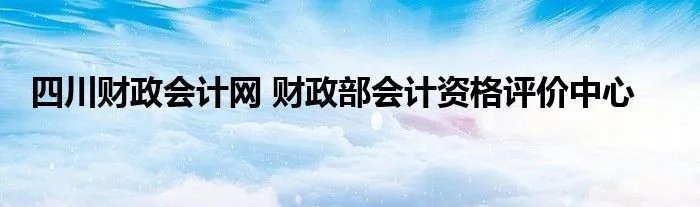 四川财政会计网 财政部会计资格评价中心