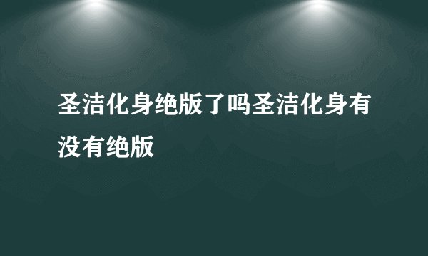 圣洁化身绝版了吗圣洁化身有没有绝版