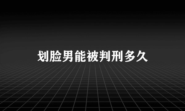 划脸男能被判刑多久