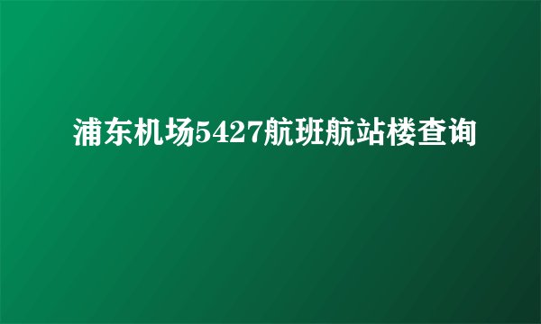 浦东机场5427航班航站楼查询