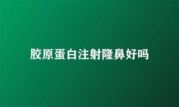 胶原蛋白注射隆鼻好吗