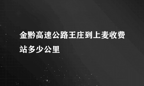 金黔高速公路王庄到上麦收费站多少公里